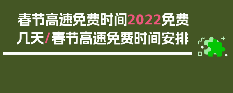 春节高速免费时间2022免费几天/春节高速免费时间安排