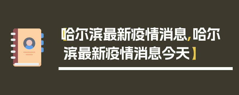 【哈尔滨最新疫情消息,哈尔滨最新疫情消息今天】