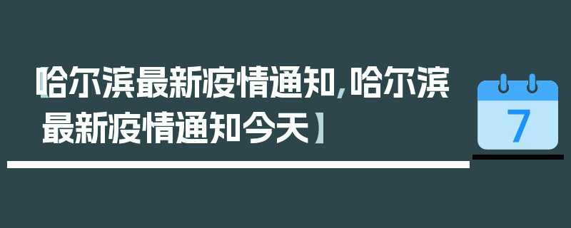 【哈尔滨最新疫情通知,哈尔滨最新疫情通知今天】