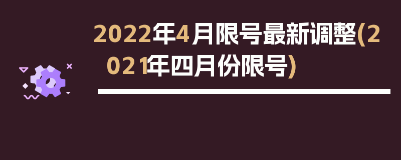 2022年4月限号最新调整(2021年四月份限号)