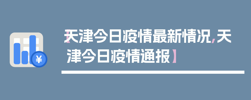 【天津今日疫情最新情况,天津今日疫情通报】