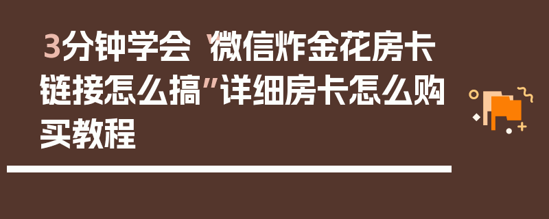 3分钟学会“微信炸金花房卡链接怎么搞”详细房卡怎么购买教程