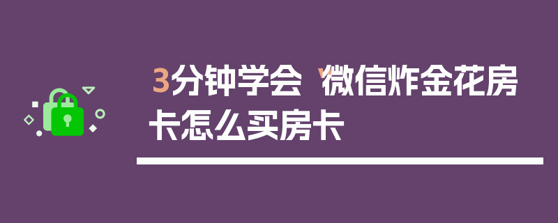 3分钟学会“微信炸金花房卡怎么买房卡
