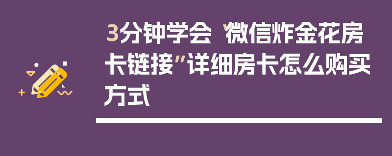 3分钟学会“微信炸金花房卡链接”详细房卡怎么购买方式
