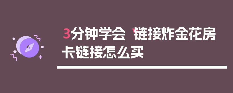 3分钟学会“链接炸金花房卡链接怎么买