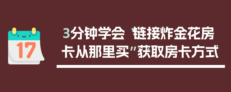 3分钟学会“链接炸金花房卡从那里买”获取房卡方式