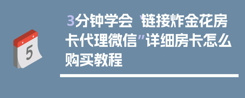 3分钟学会“链接炸金花房卡代理微信”详细房卡怎么购买教程
