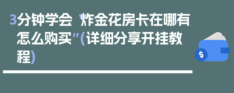 3分钟学会“炸金花房卡在哪有怎么购买”(详细分享开挂教程)