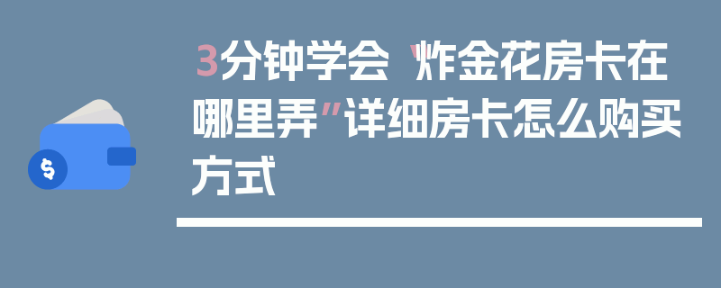 3分钟学会“炸金花房卡在哪里弄”详细房卡怎么购买方式