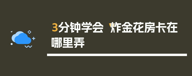 3分钟学会“炸金花房卡在哪里弄