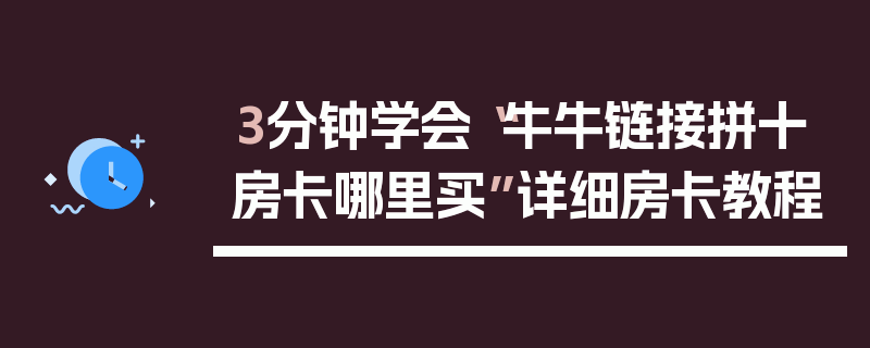 3分钟学会“牛牛链接拼十房卡哪里买”详细房卡教程