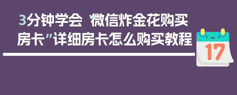3分钟学会“微信炸金花购买房卡”详细房卡怎么购买教程