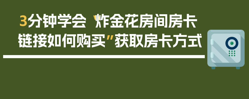 3分钟学会“炸金花房间房卡链接如何购买”获取房卡方式