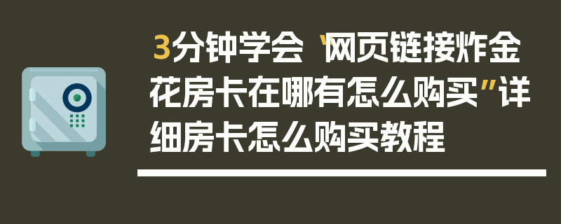 3分钟学会“网页链接炸金花房卡在哪有怎么购买”详细房卡怎么购买教程