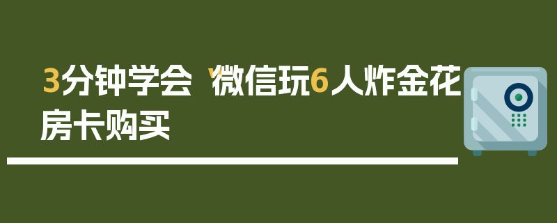 3分钟学会“微信玩6人炸金花房卡购买