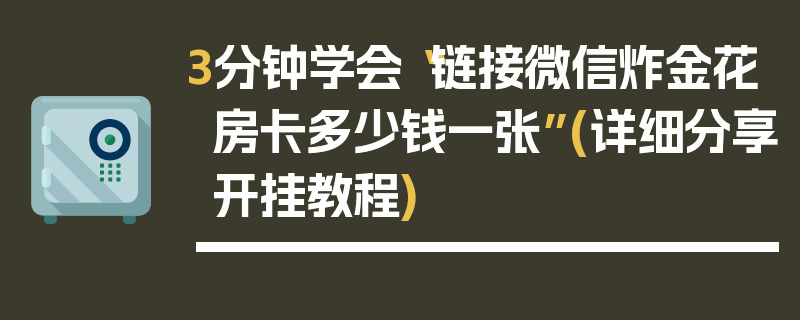 3分钟学会“链接微信炸金花房卡多少钱一张”(详细分享开挂教程)