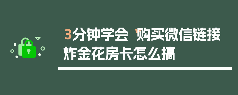 3分钟学会“购买微信链接炸金花房卡怎么搞