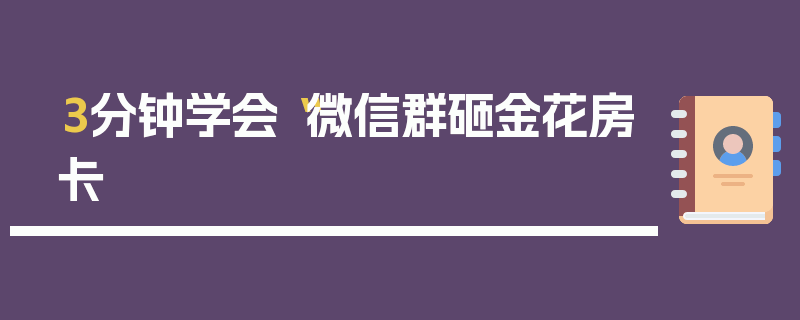 3分钟学会“微信群砸金花房卡