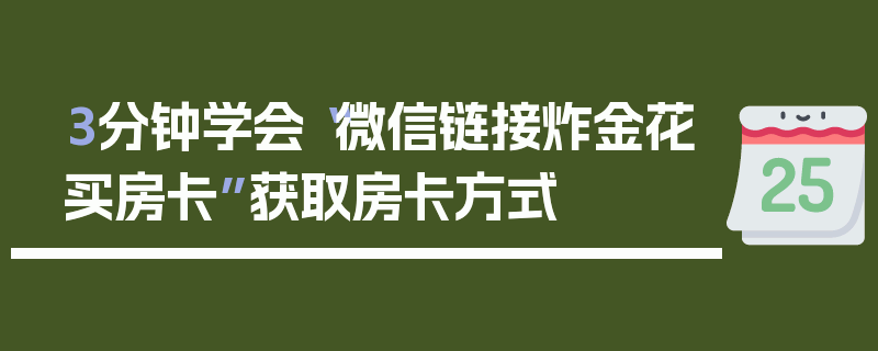 3分钟学会“微信链接炸金花买房卡”获取房卡方式