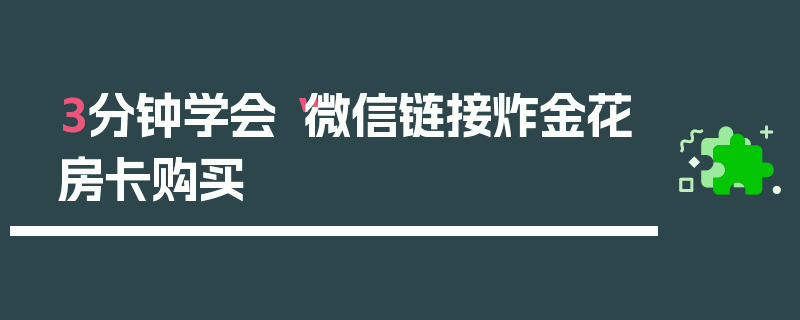 3分钟学会“微信链接炸金花房卡购买