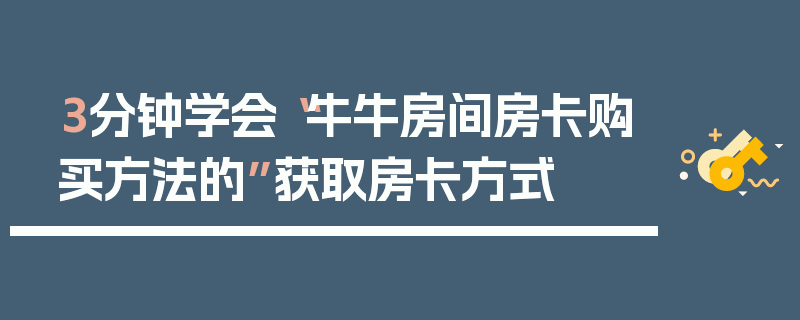 3分钟学会“牛牛房间房卡购买方法的”获取房卡方式