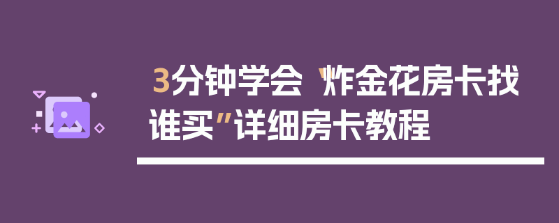 3分钟学会“炸金花房卡找谁买”详细房卡教程