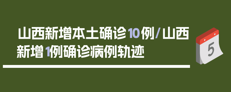 山西新增本土确诊10例/山西新增1例确诊病例轨迹