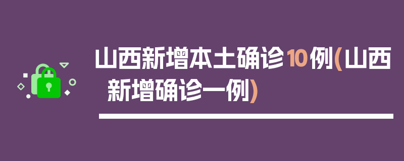 山西新增本土确诊10例(山西新增确诊一例)