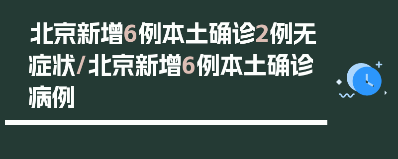 北京新增6例本土确诊2例无症状/北京新增6例本土确诊病例