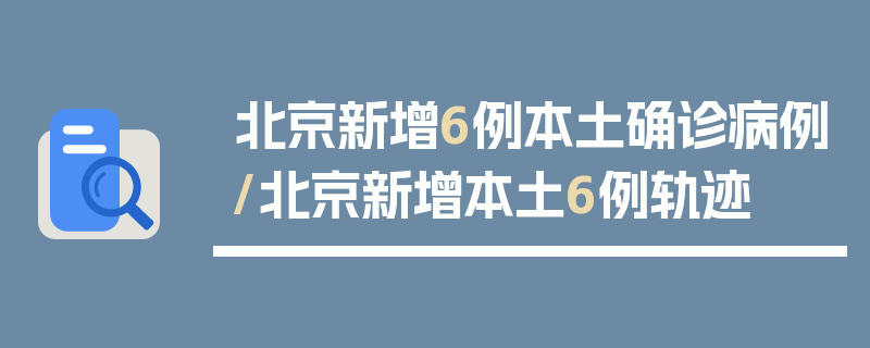 北京新增6例本土确诊病例/北京新增本土6例轨迹