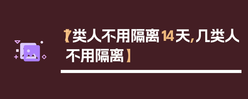 【7类人不用隔离14天,几类人不用隔离】
