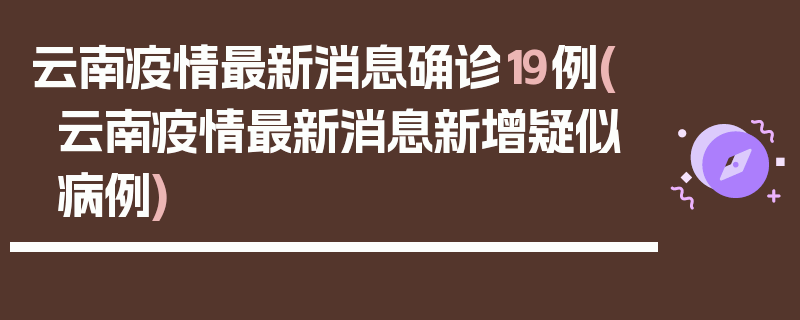 云南疫情最新消息确诊19例(云南疫情最新消息新增疑似病例)