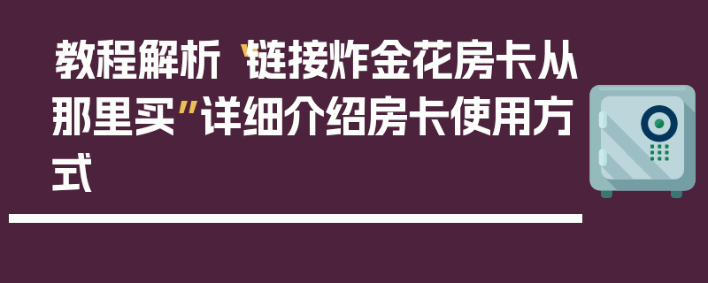 教程解析“链接炸金花房卡从那里买”详细介绍房卡使用方式