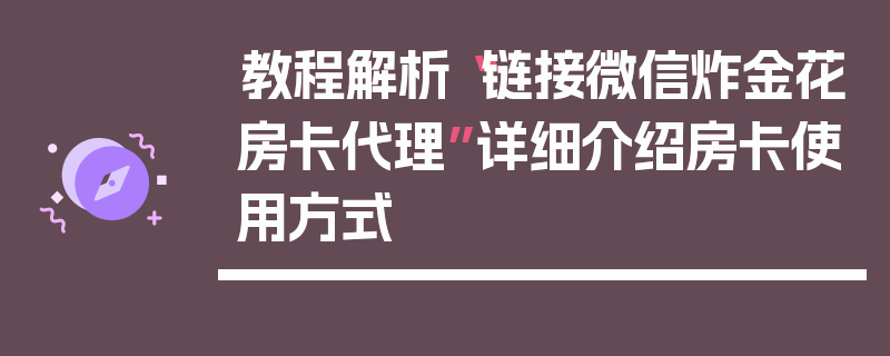 教程解析“链接微信炸金花房卡代理”详细介绍房卡使用方式