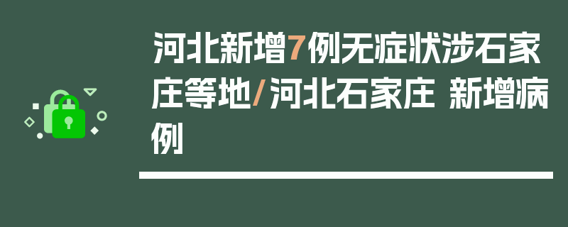 河北新增7例无症状涉石家庄等地/河北石家庄 新增病例