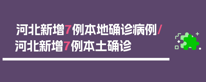 河北新增7例本地确诊病例/河北新增7例本土确诊