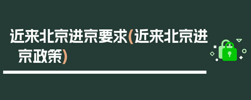 近来北京进京要求(近来北京进京政策)