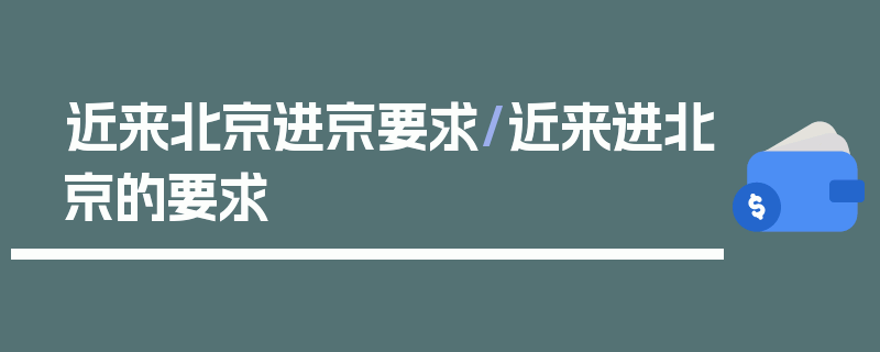 近来北京进京要求/近来进北京的要求