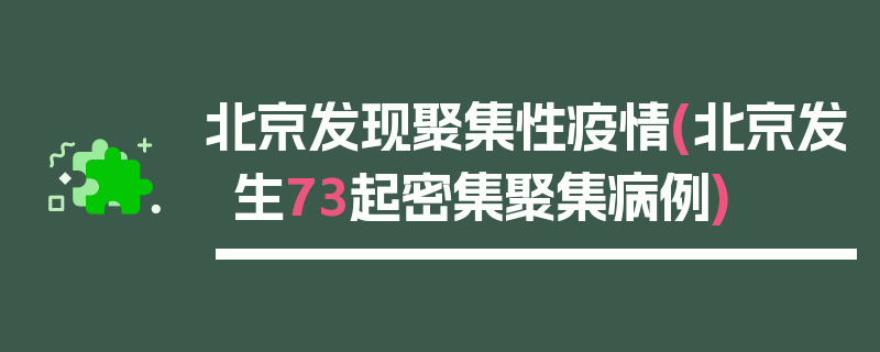 北京发现聚集性疫情(北京发生73起密集聚集病例)