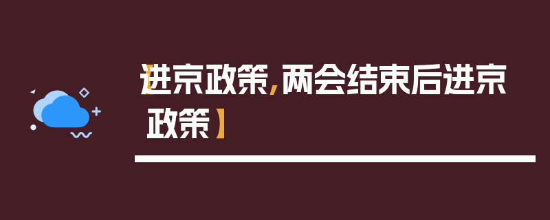 【进京政策,两会结束后进京政策】