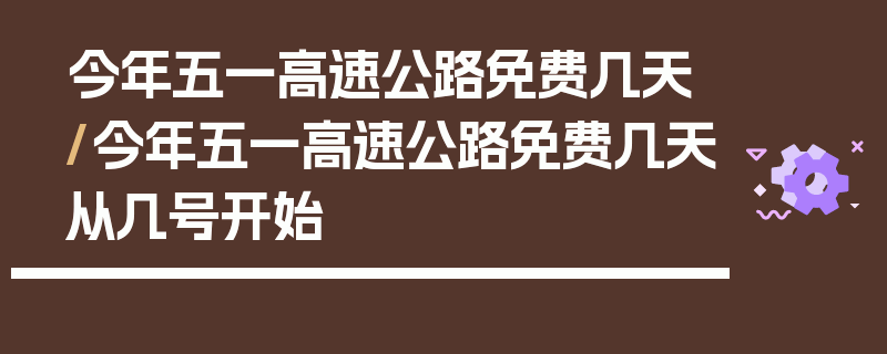 今年五一高速公路免费几天/今年五一高速公路免费几天从几号开始