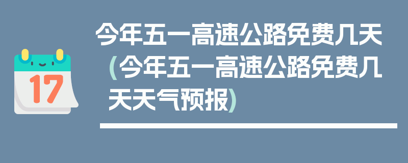 今年五一高速公路免费几天(今年五一高速公路免费几天天气预报)