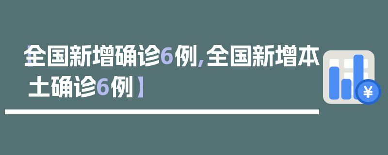 【全国新增确诊6例,全国新增本土确诊6例】
