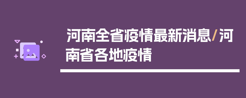 河南全省疫情最新消息/河南省各地疫情