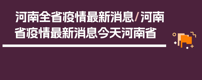 河南全省疫情最新消息/河南省疫情最新消息今天河南省