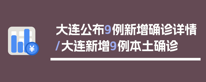 大连公布9例新增确诊详情/大连新增9例本土确诊