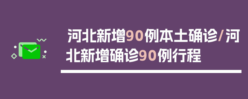 河北新增90例本土确诊/河北新增确诊90例行程