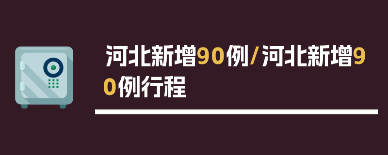 河北新增90例/河北新增90例行程