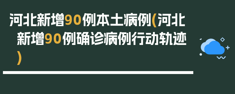 河北新增90例本土病例(河北新增90例确诊病例行动轨迹)