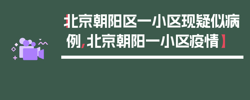 【北京朝阳区一小区现疑似病例,北京朝阳一小区疫情】